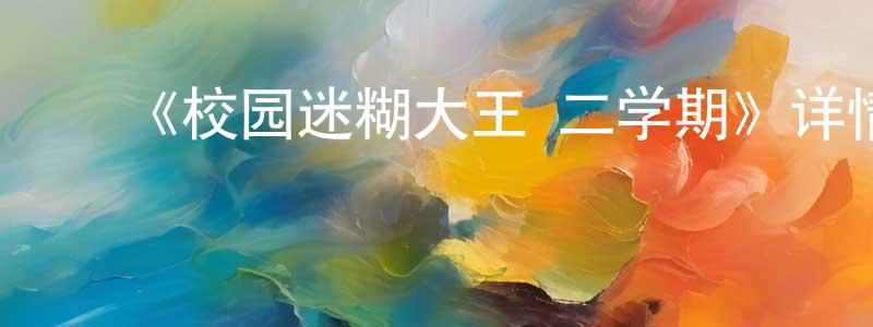 程艳利发布《校园迷糊大王 二学期》详情介绍_校园迷糊大王 二学期26集全在线观看_校园迷糊大王 二学期迅雷下载_日漫